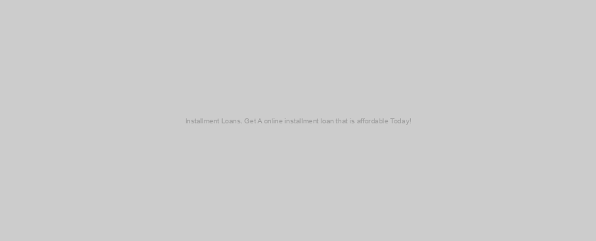 Installment Loans. Get A online installment loan that is affordable Today!
